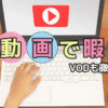 無料動画で暇つぶし｜YouTube以外の動画サイトとVOD比較